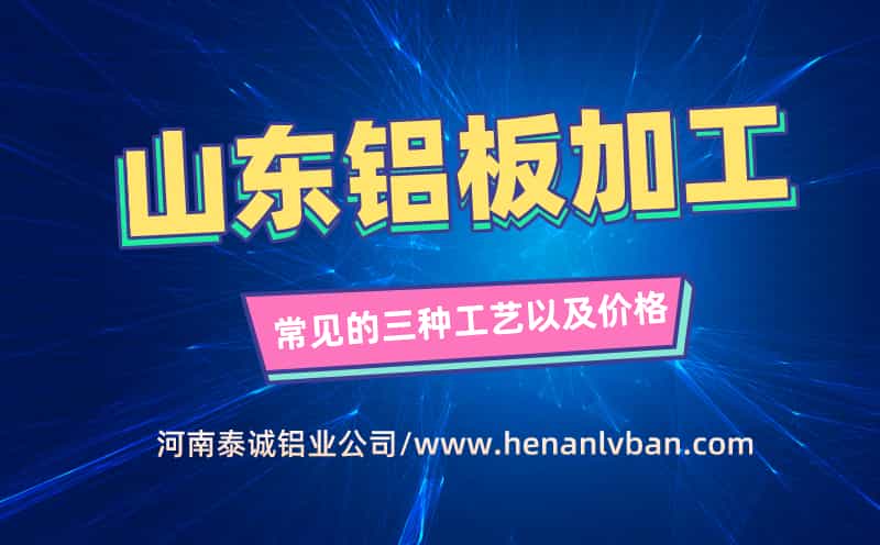山东铝板加工常见的三种工艺以及价格
