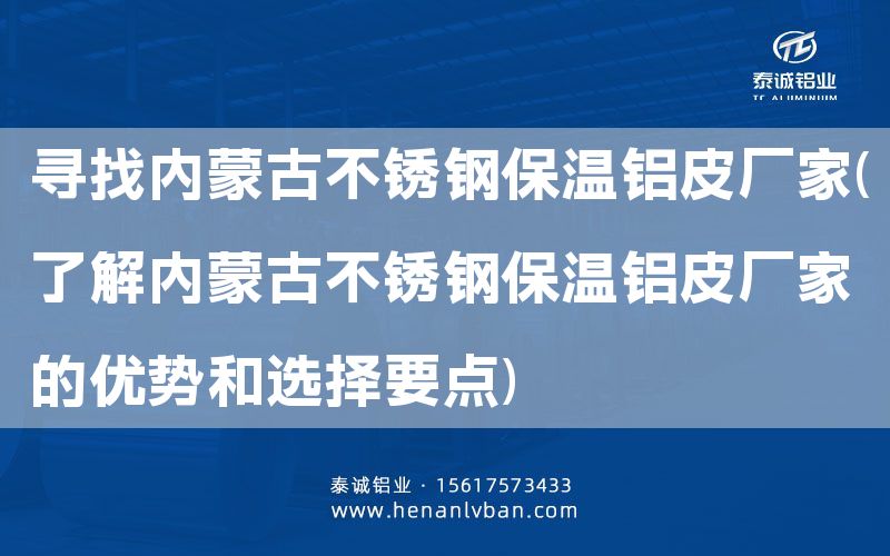 寻找内蒙古不锈钢保温铝皮厂家(了解内蒙古不锈钢保温铝皮厂家的优势和选择要点)(图1)
