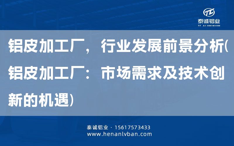 铝皮加工厂，行业发展前景分析(铝皮加工厂：市场需求及技术创新的机遇)(图1)
